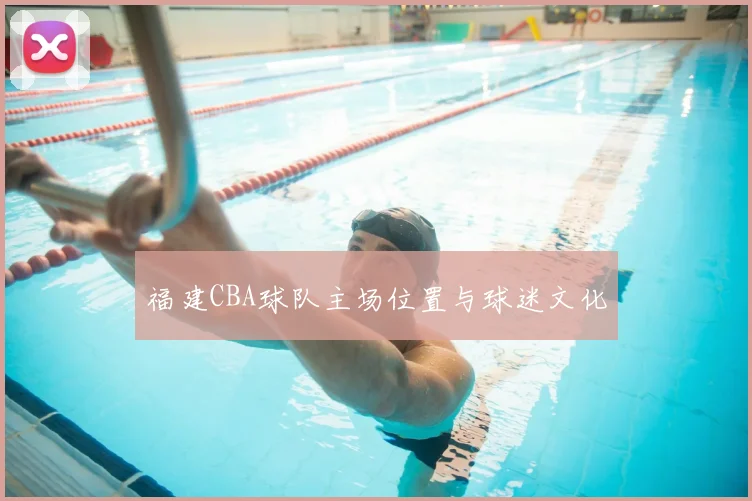 福建CBA球队主场位置与球迷文化