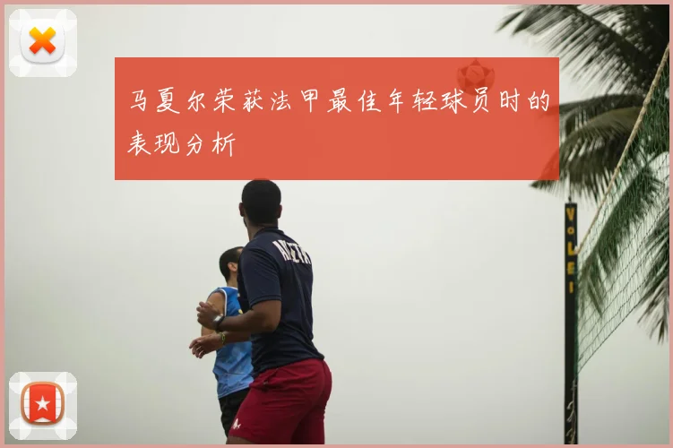 马夏尔荣获法甲最佳年轻球员时的表现分析