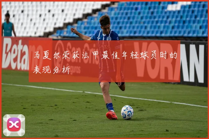 马夏尔荣获法甲最佳年轻球员时的表现分析